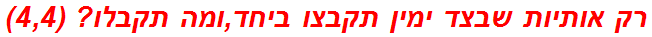 רק אותיות שבצד ימין תקבצו ביחד,ומה תקבלו? (4,4) תשחץ/תשבץ