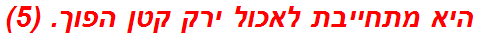 היא מתחייבת לאכול ירק קטן הפוך. (5)