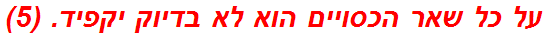 על כל שאר הכסויים הוא לא בדיוק יקפיד. (5)