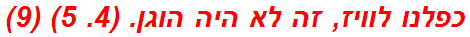 כפלנו לוויז, זה לא היה הוגן. (4. 5) (9)