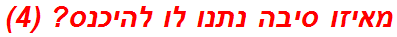 מאיזו סיבה נתנו לו להיכנס? (4)