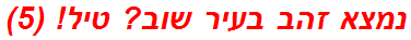 נמצא זהב בעיר שוב? טיל! (5)