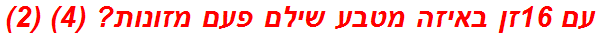 עם 16זן באיזה מטבע שילם פעם מזונות? (4) (2)