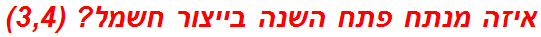 איזה מנתח פתח השנה בייצור חשמל? (3,4)