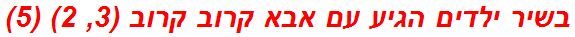 בשיר ילדים הגיע עם אבא קרוב קרוב (3, 2) (5)