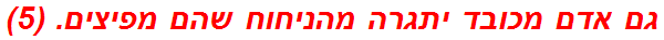 גם אדם מכובד יתגרה מהניחוח שהם מפיצים. (5)