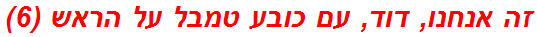 זה אנחנו, דוד, עם כובע טמבל על הראש (6)