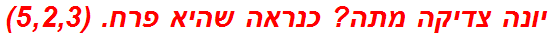 יונה צדיקה מתה? כנראה שהיא פרח. (5,2,3)