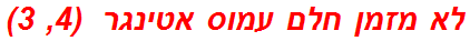 לא מזמן חלם עמוס אטינגר  (4, 3)