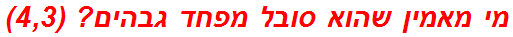 מי מאמין שהוא סובל מפחד גבהים? (4,3)