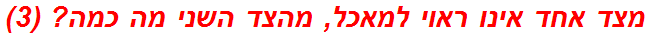 מצד אחד אינו ראוי למאכל, מהצד השני מה כמה? (3)