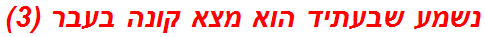 נשמע שבעתיד הוא מצא קונה בעבר (3)