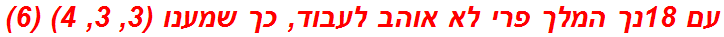 עם 18נך המלך פרי לא אוהב לעבוד, כך שמענו (3, 3, 4) (6)