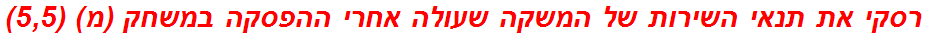 רסקי את תנאי השירות של המשקה שעולה אחרי ההפסקה במשחק (מ) (5,5)
