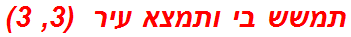 תמשש בי ותמצא עיר  (3, 3)