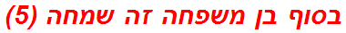 בסוף בן משפחה זה שמחה (5)