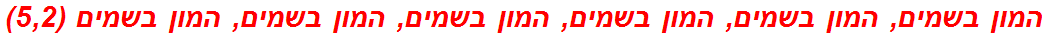 המון בשמים, המון בשמים, המון בשמים, המון בשמים, המון בשמים, המון בשמים (5,2)