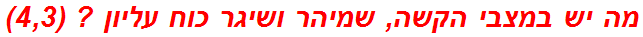 מה יש במצבי הקשה, שמיהר ושיגר כוח עליון ? (4,3)