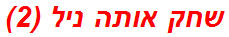 שחק אותה ניל (2)