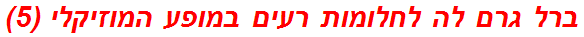 ברל גרם לה לחלומות רעים במופע המוזיקלי (5)