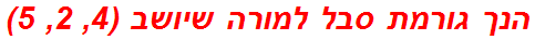 הנך גורמת סבל למורה שיושב (4, 2, 5)