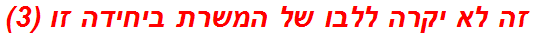 זה לא יקרה ללבו של המשרת ביחידה זו (3)