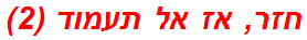 חזר, אז אל תעמוד (2)