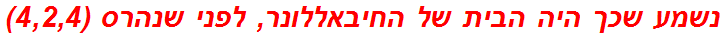 נשמע שכך היה הבית של החיבאללונר, לפני שנהרס (4,2,4)