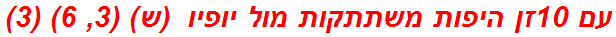 עם 10זן היפות משתתקות מול יופיו  (ש) (3, 6) (3)