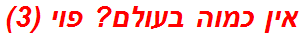 אין כמוה בעולם? פוי (3)
