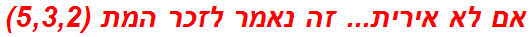 אם לא אירית... זה נאמר לזכר המת (5,3,2)