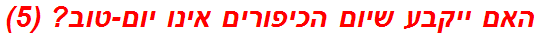 האם ייקבע שיום הכיפורים אינו יום-טוב? (5)