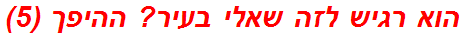 הוא רגיש לזה שאלי בעיר? ההיפך (5)