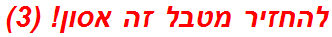 להחזיר מטבל זה אסון! (3)