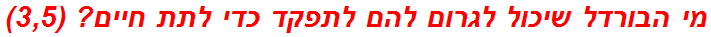 מי הבורדל שיכול לגרום להם לתפקד כדי לתת חיים? (3,5)