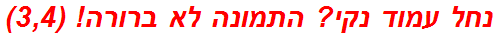 נחל עמוד נקי? התמונה לא ברורה! (3,4)