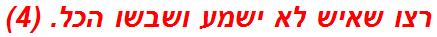 רצו שאיש לא ישמע ושבשו הכל. (4)