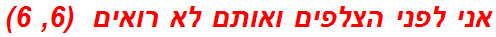 אני לפני הצלפים ואותם לא רואים  (6, 6)