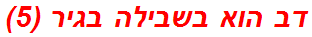 דב הוא בשבילה בגיר (5)