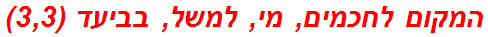 המקום לחכמים, מי, למשל, בביעד (3,3)