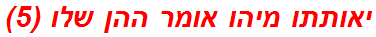 יאותתו מיהו אומר ההן שלו (5)