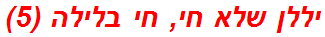 יללן שלא חי, חי בלילה (5)