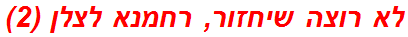 לא רוצה שיחזור, רחמנא לצלן (2)