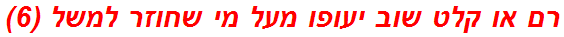 רם או קלט שוב יעופו מעל מי שחוזר למשל (6)