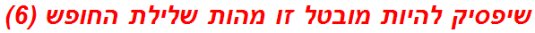 שיפסיק להיות מובטל זו מהות שלילת החופש (6)