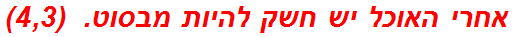 אחרי האוכל יש חשק להיות מבסוט.  (4,3)