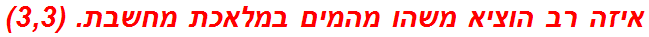 איזה רב הוציא משהו מהמים במלאכת מחשבת. (3,3)