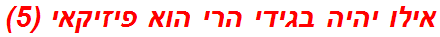 אילו יהיה בגידי הרי הוא פיזיקאי (5)