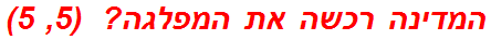 המדינה רכשה את המפלגה?  (5, 5)