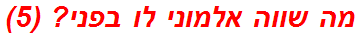 מה שווה אלמוני לו בפני? (5)